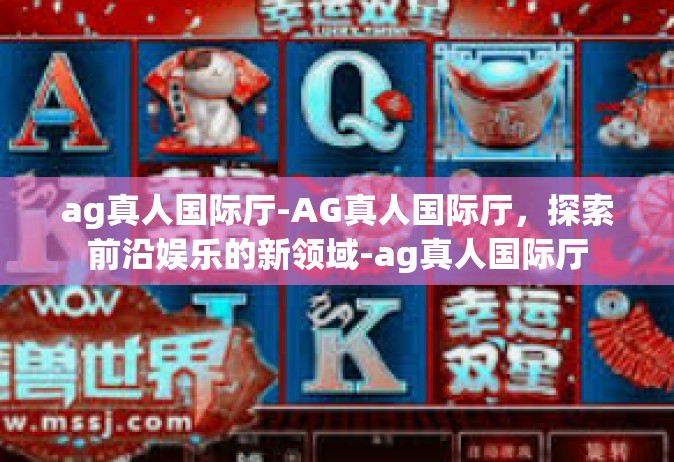 ag真人国际厅-AG真人国际厅，探索前沿娱乐的新领域-ag真人国际厅