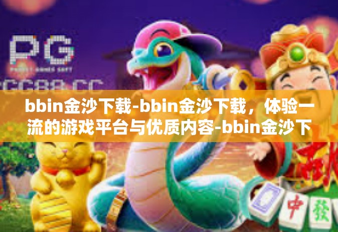 bbin金沙下载-bbin金沙下载，体验一流的游戏平台与优质内容-bbin金沙下载