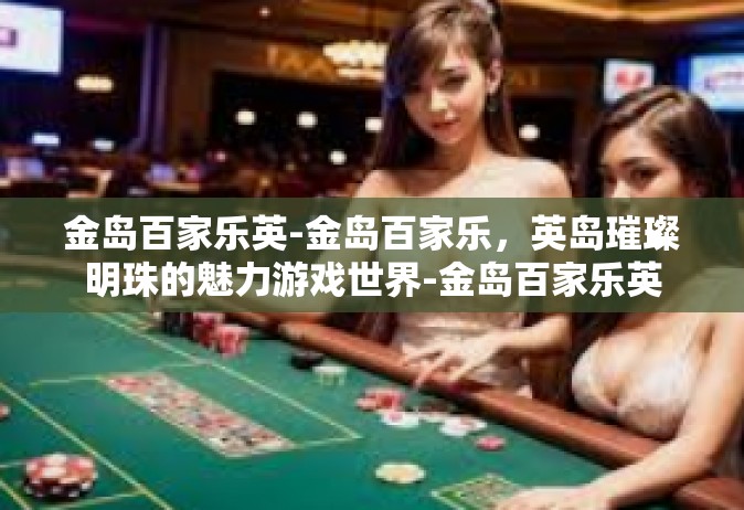 金岛百家乐英-金岛百家乐，英岛璀璨明珠的魅力游戏世界-金岛百家乐英