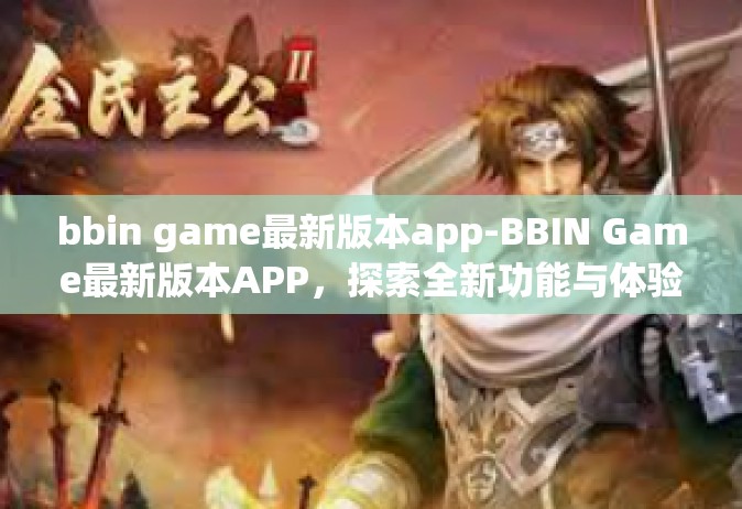 bbin game最新版本app-BBIN Game最新版本APP，探索全新功能与体验-bbin game最新版本app