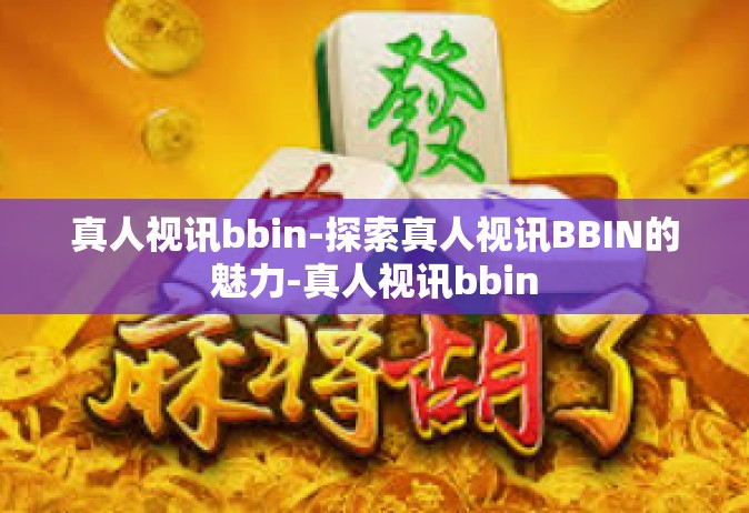 真人视讯bbin-探索真人视讯BBIN的魅力-真人视讯bbin