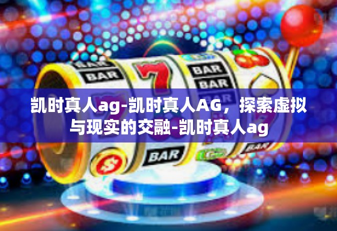 凯时真人ag-凯时真人AG，探索虚拟与现实的交融-凯时真人ag