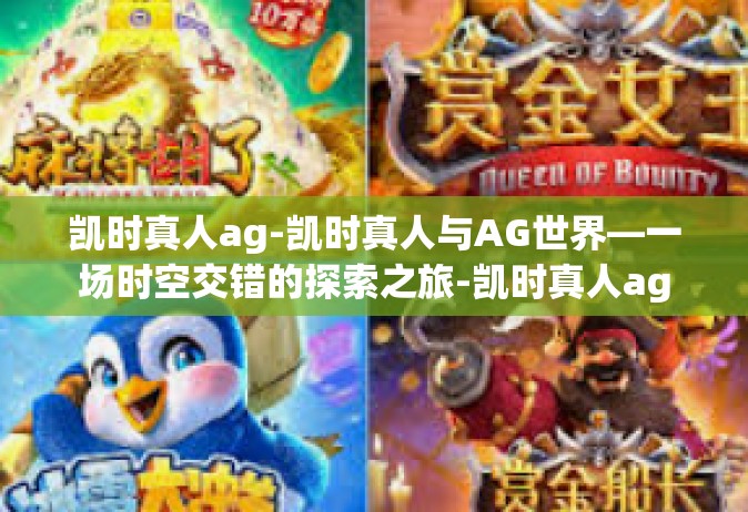 凯时真人ag-凯时真人与AG世界—一场时空交错的探索之旅-凯时真人ag