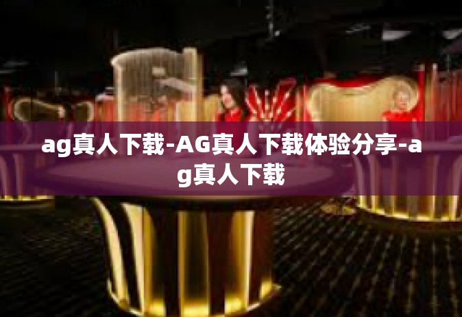 ag真人下载-AG真人下载体验分享-ag真人下载