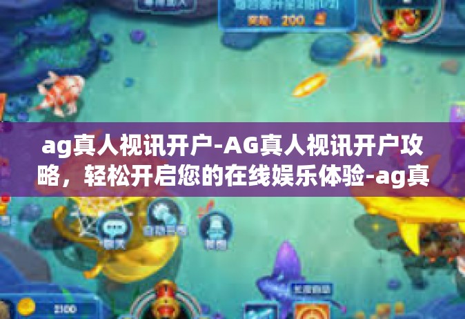 ag真人视讯开户-AG真人视讯开户攻略，轻松开启您的在线娱乐体验-ag真人视讯开户