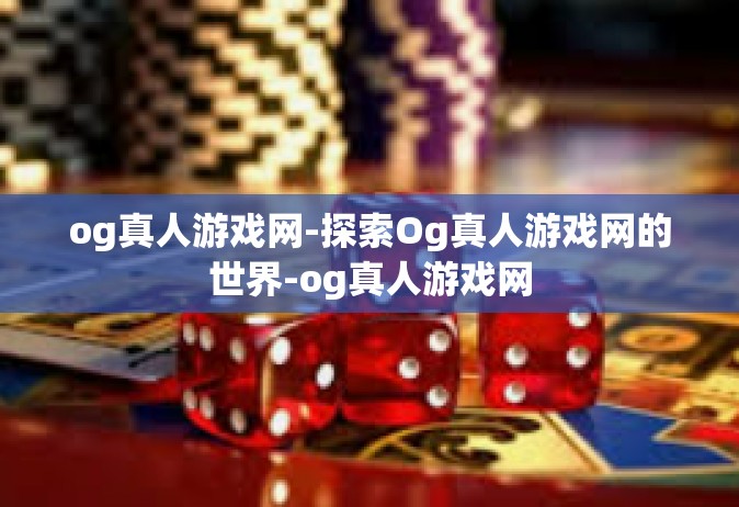 og真人游戏网-探索Og真人游戏网的世界-og真人游戏网