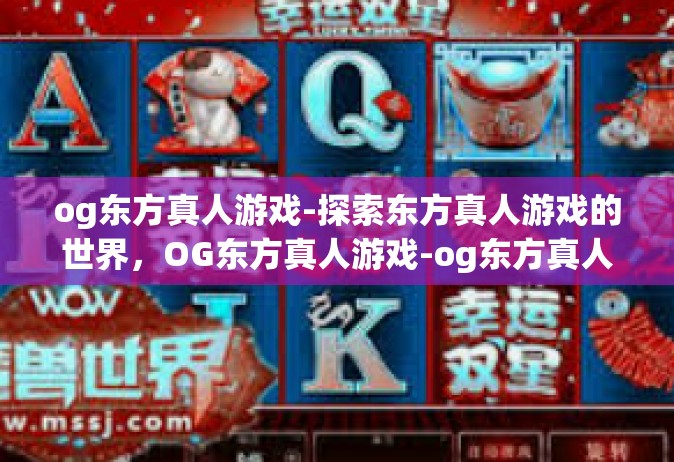 og东方真人游戏-探索东方真人游戏的世界，OG东方真人游戏-og东方真人游戏