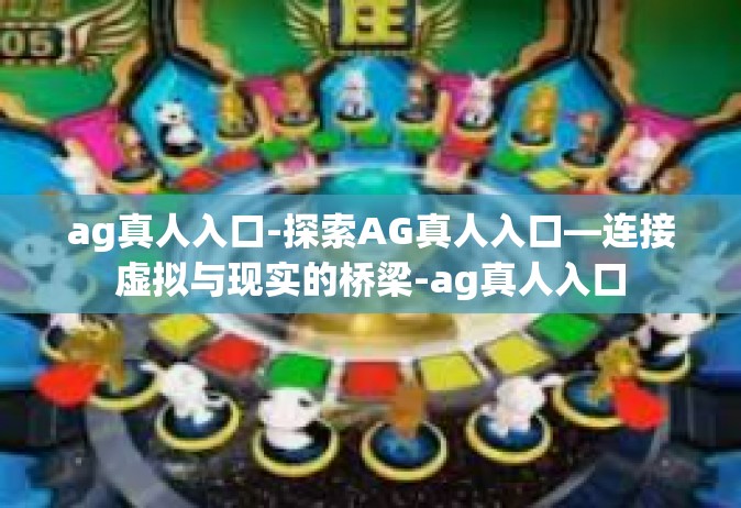 ag真人入口-探索AG真人入口—连接虚拟与现实的桥梁-ag真人入口