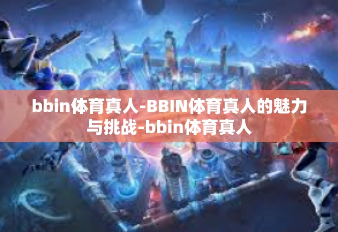 bbin体育真人-BBIN体育真人的魅力与挑战-bbin体育真人