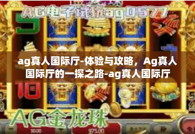 ag真人国际厅-体验与攻略，Ag真人国际厅的一探之路-ag真人国际厅
