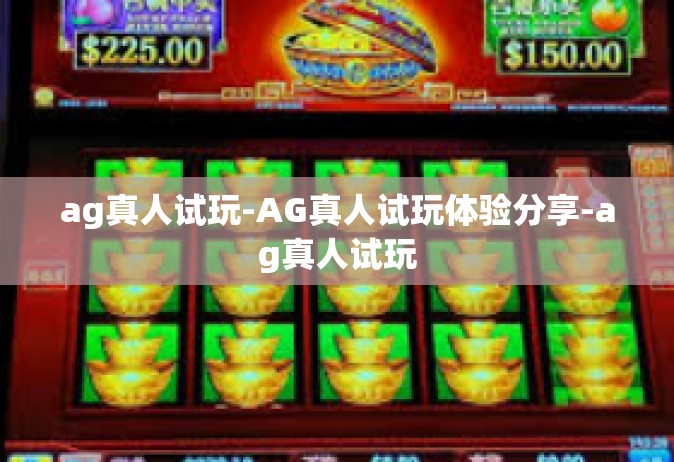 ag真人试玩-AG真人试玩体验分享-ag真人试玩
