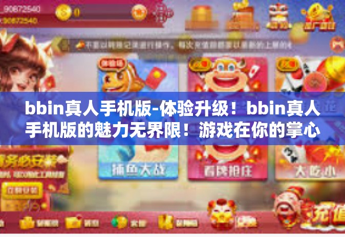bbin真人手机版-体验升级！bbin真人手机版的魅力无界限！游戏在你的掌心翻新出彩，拇指轻轻地施展施展按键翻动手牌，带你进入一个全新的世界。本文将带你领略bbin真人手机版的独特魅力。bbin真人手机版