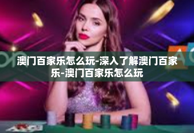 澳门百家乐怎么玩-深入了解澳门百家乐-澳门百家乐怎么玩