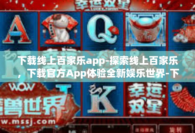 下载线上百家乐app-探索线上百家乐，下载官方App体验全新娱乐世界-下载线上百家乐app
