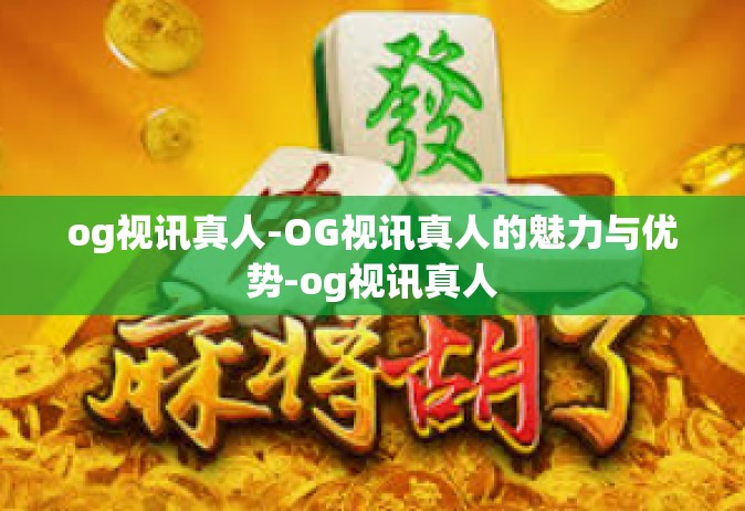 og视讯真人-OG视讯真人的魅力与优势-og视讯真人