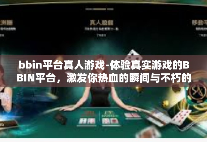 bbin平台真人游戏-体验真实游戏的BBIN平台，激发你热血的瞬间与不朽的精神力量-bbin平台真人游戏