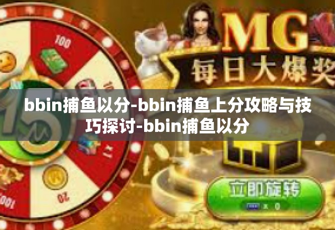 bbin捕鱼以分-bbin捕鱼上分攻略与技巧探讨-bbin捕鱼以分