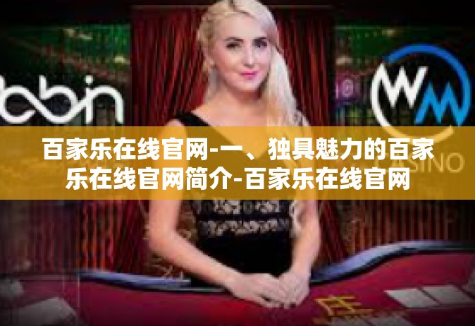 百家乐在线官网-一、独具魅力的百家乐在线官网简介-百家乐在线官网