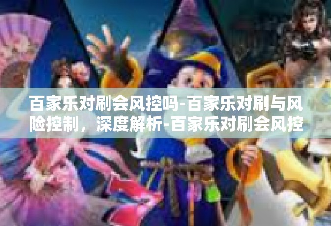 百家乐对刷会风控吗-百家乐对刷与风险控制，深度解析-百家乐对刷会风控吗