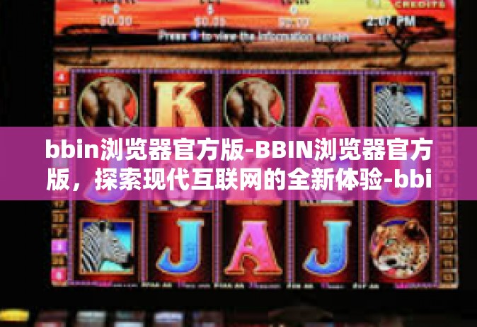 bbin浏览器官方版-BBIN浏览器官方版，探索现代互联网的全新体验-bbin浏览器官方版