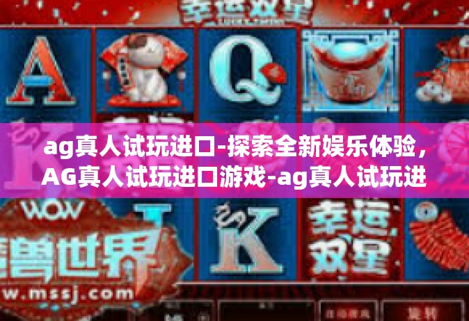 ag真人试玩进口-探索全新娱乐体验，AG真人试玩进口游戏-ag真人试玩进口