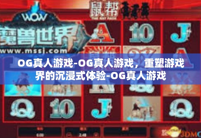 OG真人游戏-OG真人游戏，重塑游戏界的沉浸式体验-OG真人游戏