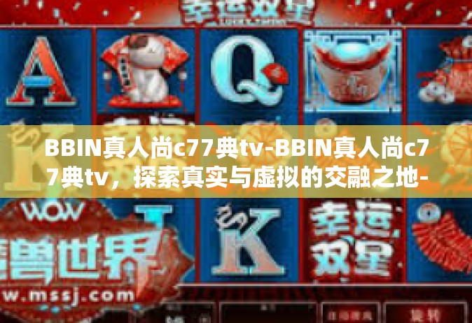 BBIN真人尚c77典tv-BBIN真人尚c77典tv，探索真实与虚拟的交融之地-BBIN真人尚c77典tv