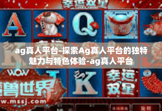 ag真人平台-探索Ag真人平台的独特魅力与特色体验-ag真人平台