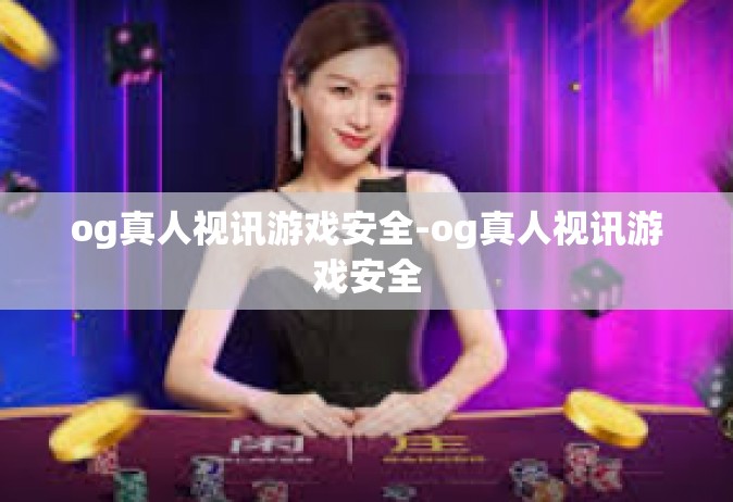 og真人视讯游戏安全-og真人视讯游戏安全