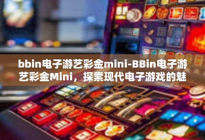 bbin电子游艺彩金mini-BBin电子游艺彩金Mini，探索现代电子游戏的魅力与机遇-bbin电子游艺彩金mini