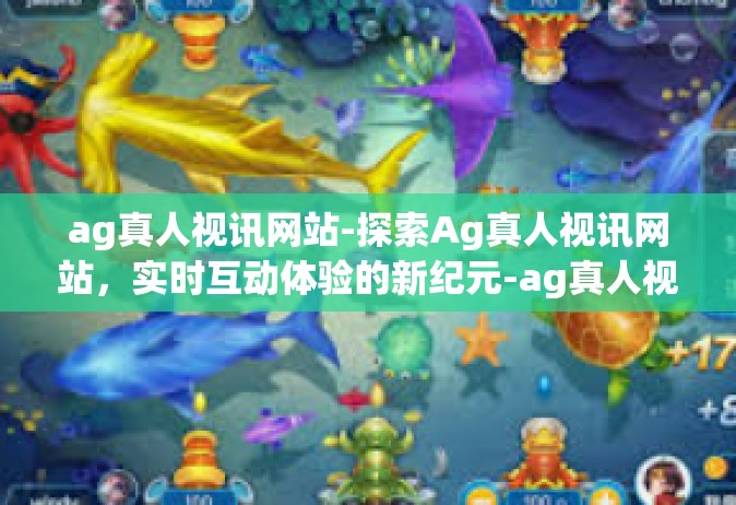 ag真人视讯网站-探索Ag真人视讯网站，实时互动体验的新纪元-ag真人视讯网站