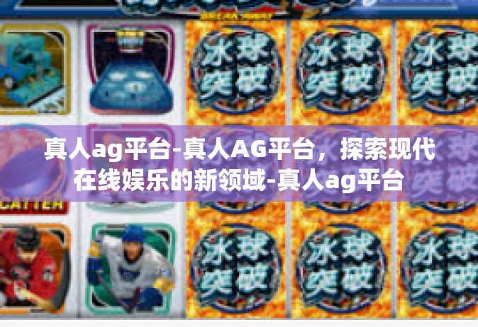 真人ag平台-真人AG平台，探索现代在线娱乐的新领域-真人ag平台