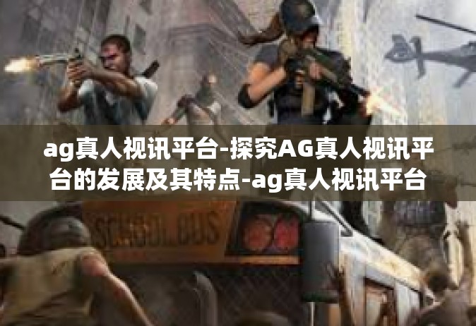 ag真人视讯平台-探究AG真人视讯平台的发展及其特点-ag真人视讯平台