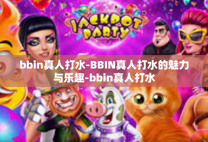bbin真人打水-BBIN真人打水的魅力与乐趣-bbin真人打水