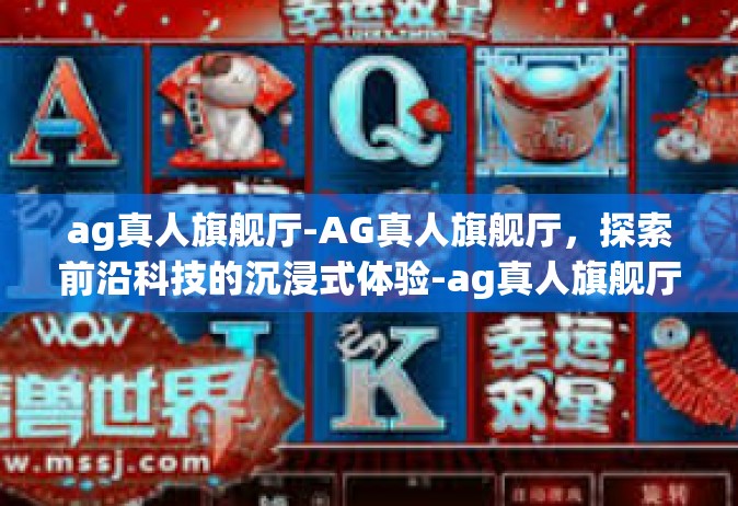 ag真人旗舰厅-AG真人旗舰厅，探索前沿科技的沉浸式体验-ag真人旗舰厅