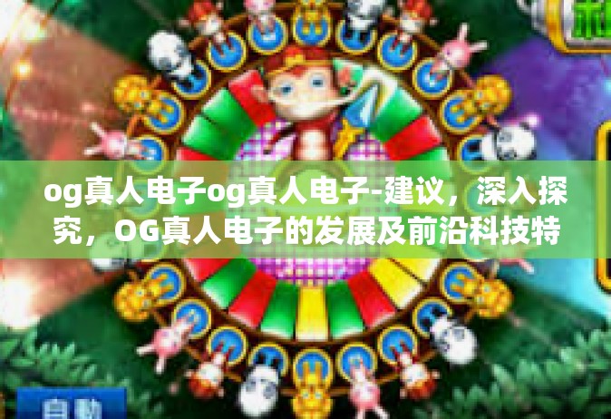 og真人电子og真人电子-建议，深入探究，OG真人电子的发展及前沿科技特点-og真人电子og真人电子