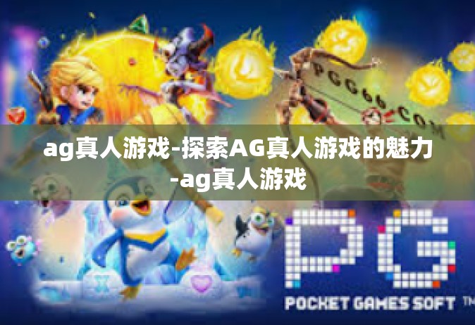 ag真人游戏-探索AG真人游戏的魅力-ag真人游戏