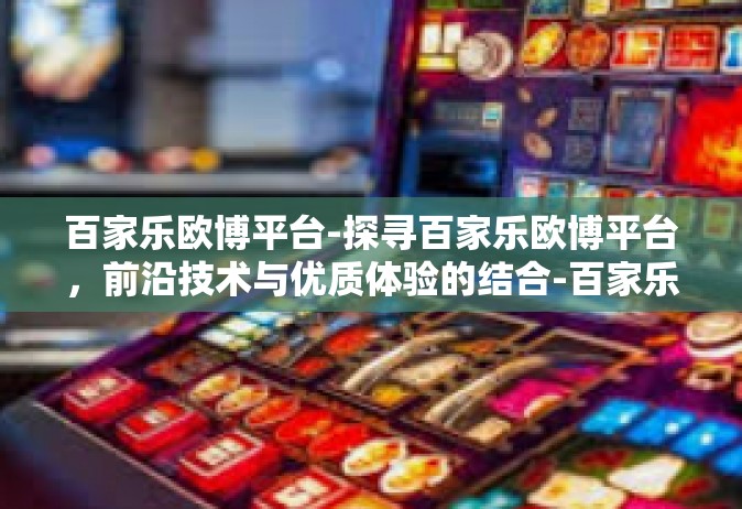 百家乐欧博平台-探寻百家乐欧博平台，前沿技术与优质体验的结合-百家乐欧博平台