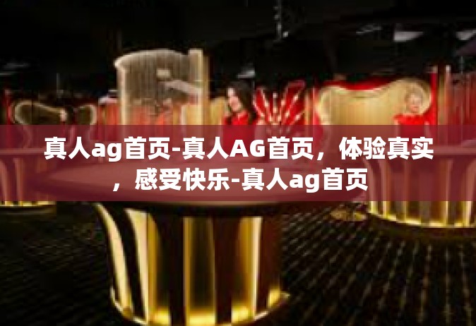 真人ag首页-真人AG首页，体验真实，感受快乐-真人ag首页