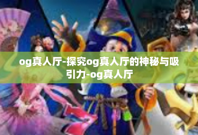 og真人厅-探究og真人厅的神秘与吸引力-og真人厅