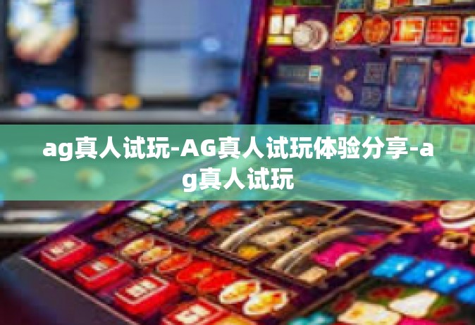 ag真人试玩-AG真人试玩体验分享-ag真人试玩