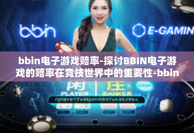 bbin电子游戏赔率-探讨BBIN电子游戏的赔率在竞技世界中的重要性-bbin电子游戏赔率