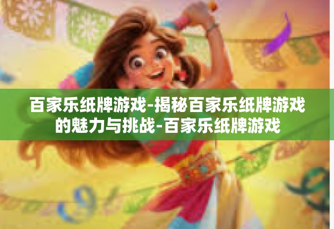 百家乐纸牌游戏-揭秘百家乐纸牌游戏的魅力与挑战-百家乐纸牌游戏