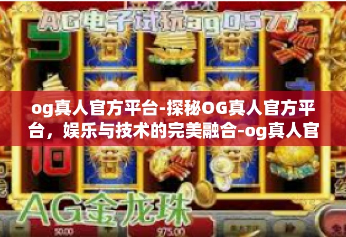og真人官方平台-探秘OG真人官方平台，娱乐与技术的完美融合-og真人官方平台