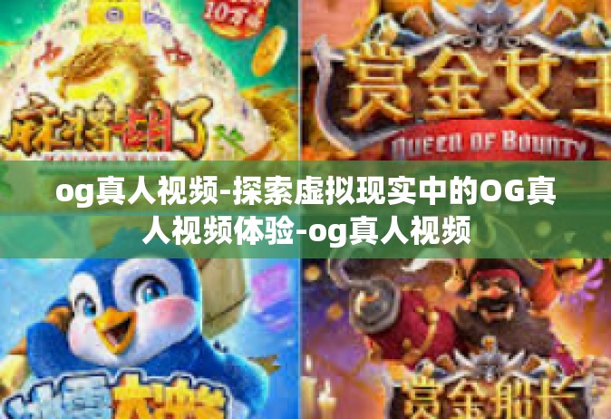 og真人视频-探索虚拟现实中的OG真人视频体验-og真人视频
