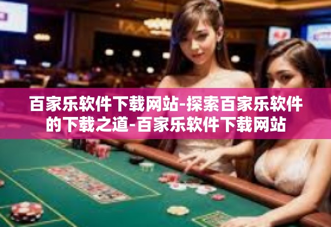 百家乐软件下载网站-探索百家乐软件的下载之道-百家乐软件下载网站
