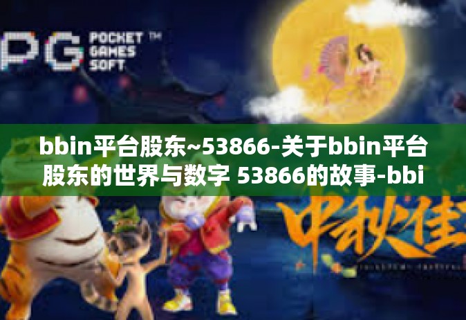bbin平台股东~53866-关于bbin平台股东的世界与数字 53866的故事-bbin平台股东~53866