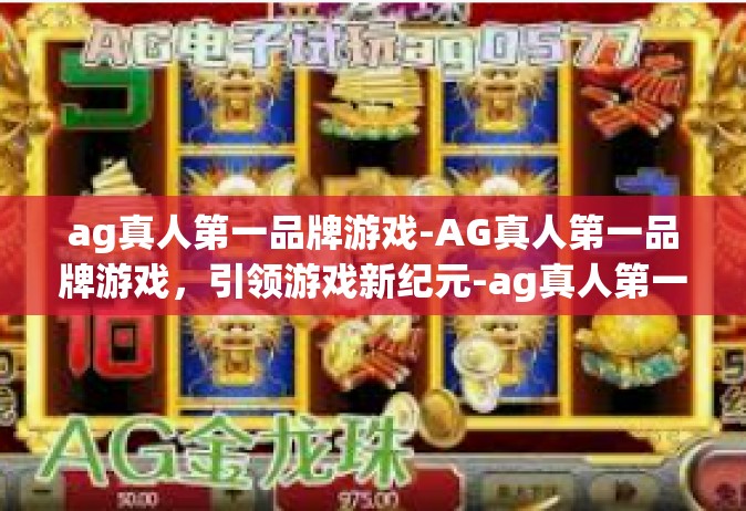 ag真人第一品牌游戏-AG真人第一品牌游戏，引领游戏新纪元-ag真人第一品牌游戏