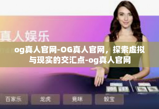 og真人官网-OG真人官网，探索虚拟与现实的交汇点-og真人官网
