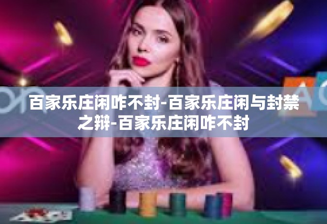 百家乐庄闲咋不封-百家乐庄闲与封禁之辩-百家乐庄闲咋不封